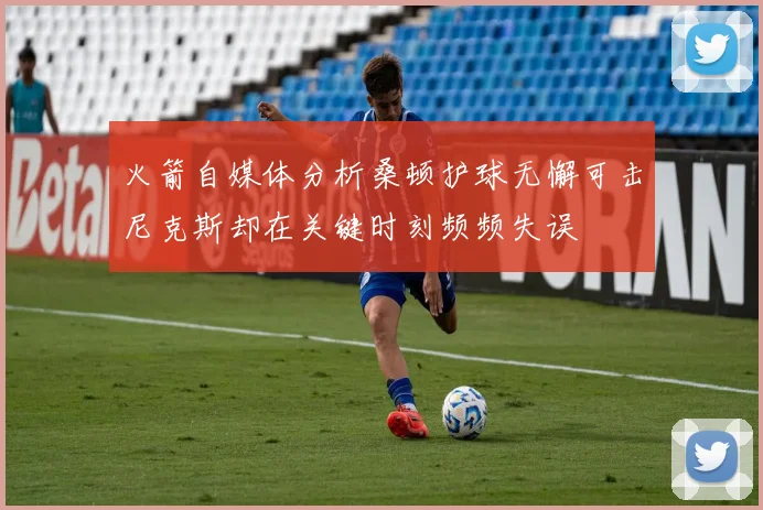 火箭自媒体分析桑顿护球无懈可击尼克斯却在关键时刻频频失误