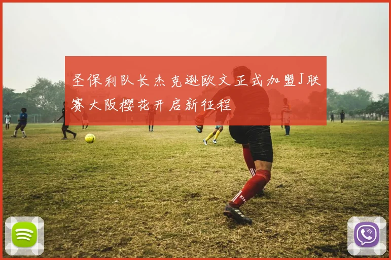 圣保利队长杰克逊欧文正式加盟J联赛大阪樱花开启新征程
