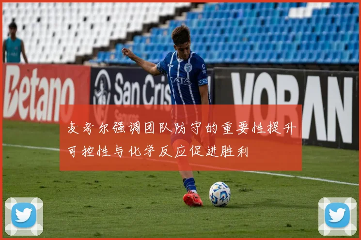 麦考尔强调团队防守的重要性提升可控性与化学反应促进胜利