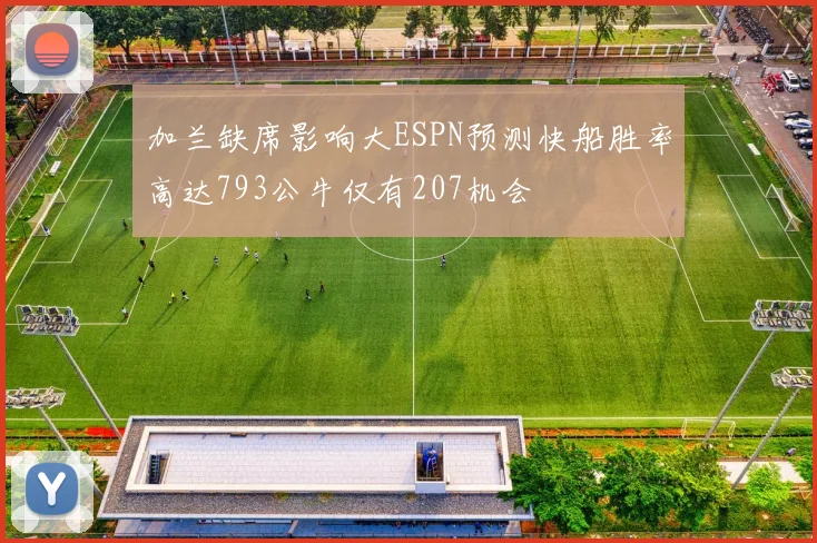 加兰缺席影响大ESPN预测快船胜率高达793公牛仅有207机会