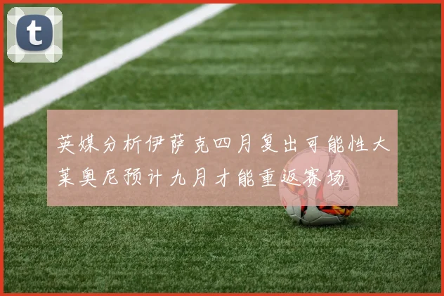 英媒分析伊萨克四月复出可能性大莱奥尼预计九月才能重返赛场